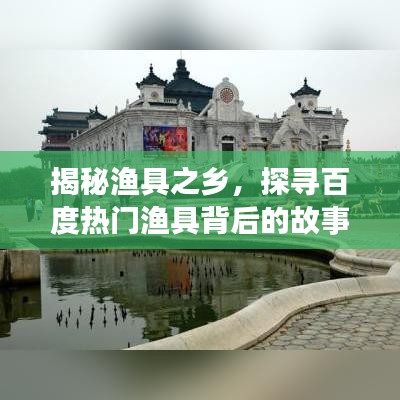 揭秘渔具之乡，探寻百度热门渔具背后的故事传奇