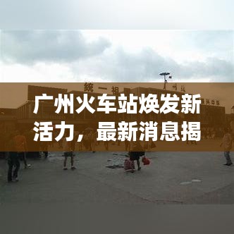 广州火车站焕发新活力，最新消息揭秘交通枢纽的繁忙景象