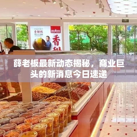 薛老板最新动态揭秘，商业巨头的新消息今日速递