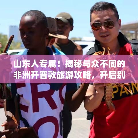 山东人专属！揭秘与众不同的非洲开普敦旅游攻略，开启别样之旅！