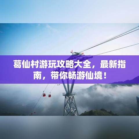 葛仙村游玩攻略大全，最新指南，带你畅游仙境！