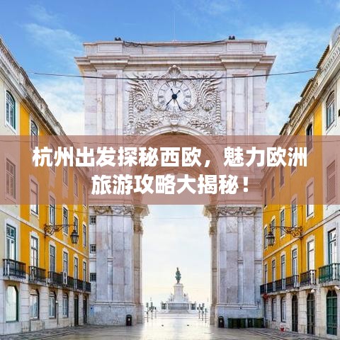 杭州出发探秘西欧，魅力欧洲旅游攻略大揭秘！
