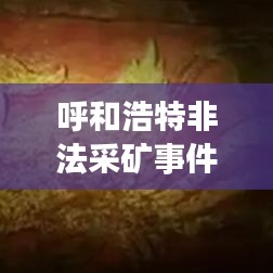 呼和浩特非法采矿事件揭秘，真相背后的深度思考