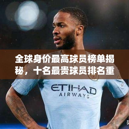 全球身价最高球员榜单揭秘，十名最贵球员排名重磅出炉！
