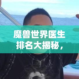 魔兽世界医生排名大揭秘，全面解析与评估指南