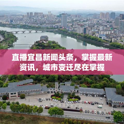 直播宜昌新闻头条，掌握最新资讯，城市变迁尽在掌握