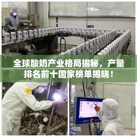 全球酸奶产业格局揭秘，产量排名前十国家榜单揭晓！