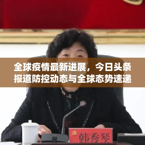 全球疫情最新进展，今日头条报道防控动态与全球态势速递