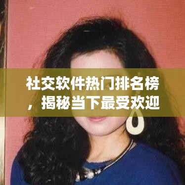 社交软件热门排名榜，揭秘当下最受欢迎的社交平台TOP10