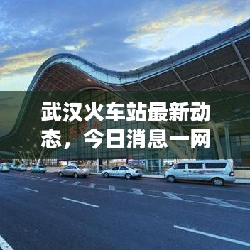 武汉火车站最新动态，今日消息一网打尽！