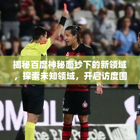 揭秘百度神秘面纱下的新领域，探索未知领域，开启访度围之旅
