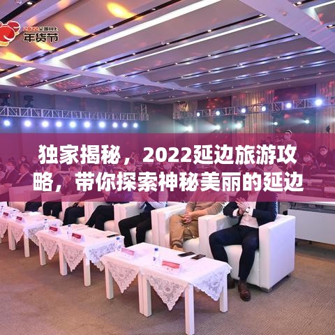 独家揭秘，2022延边旅游攻略，带你探索神秘美丽的延边之旅