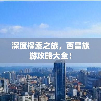 深度探索之旅，西昌旅游攻略大全！