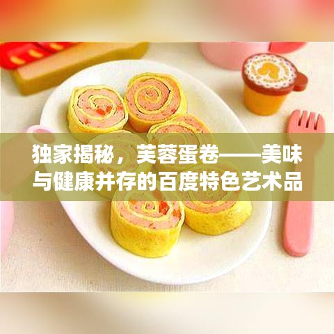 独家揭秘，芙蓉蛋卷——美味与健康并存的百度特色艺术品！