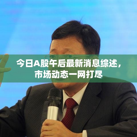 今日A股午后最新消息综述，市场动态一网打尽