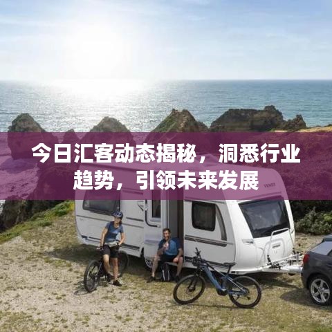 今日汇客动态揭秘，洞悉行业趋势，引领未来发展