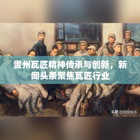 贵州瓦匠精神传承与创新，新闻头条聚焦瓦匠行业
