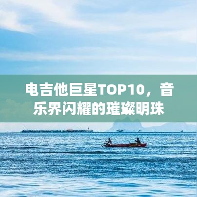电吉他巨星TOP10，音乐界闪耀的璀璨明珠