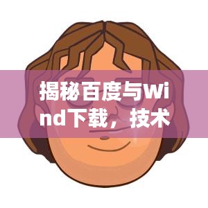 揭秘百度与Wind下载，技术与资源的梦幻联动