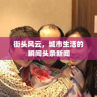 街头风云，城市生活的瞬间头条新闻
