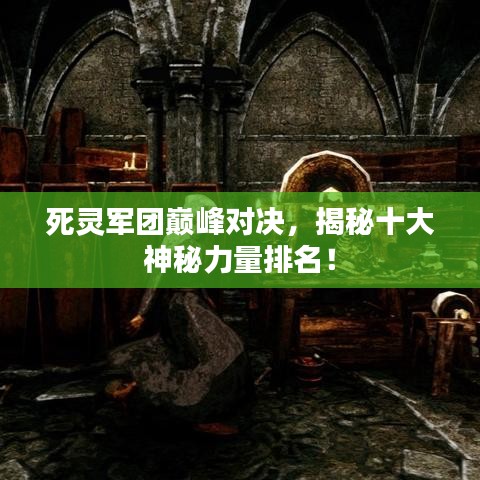 死灵军团巅峰对决，揭秘十大神秘力量排名！