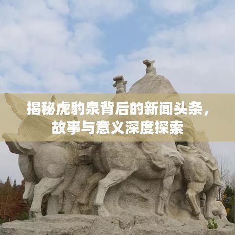揭秘虎豹泉背后的新闻头条，故事与意义深度探索