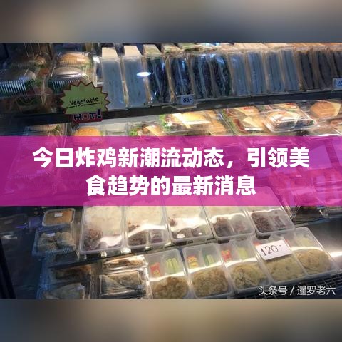 今日炸鸡新潮流动态，引领美食趋势的最新消息