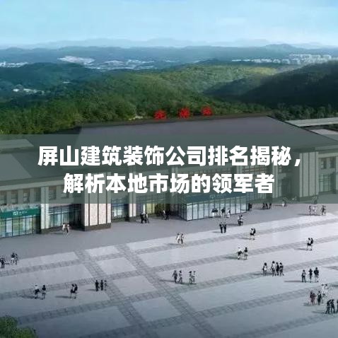 屏山建筑装饰公司排名揭秘，解析本地市场的领军者