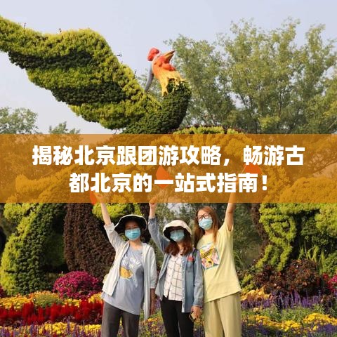 揭秘北京跟团游攻略，畅游古都北京的一站式指南！