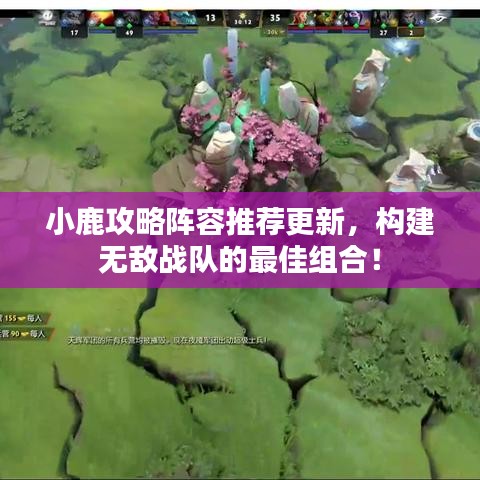 小鹿攻略阵容推荐更新，构建无敌战队的最佳组合！