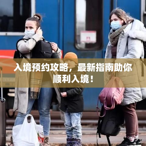 入境预约攻略，最新指南助你顺利入境！