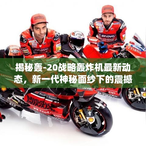 揭秘轰-20战略轰炸机最新动态，新一代神秘面纱下的震撼力量