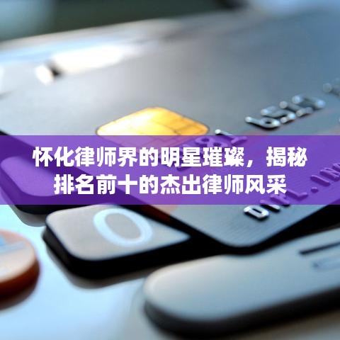 怀化律师界的明星璀璨，揭秘排名前十的杰出律师风采