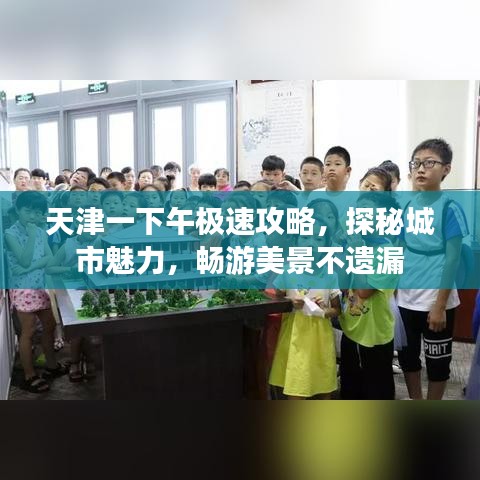 天津一下午极速攻略，探秘城市魅力，畅游美景不遗漏