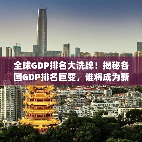 全球GDP排名大洗牌！揭秘各国GDP排名巨变，谁将成为新领头羊？