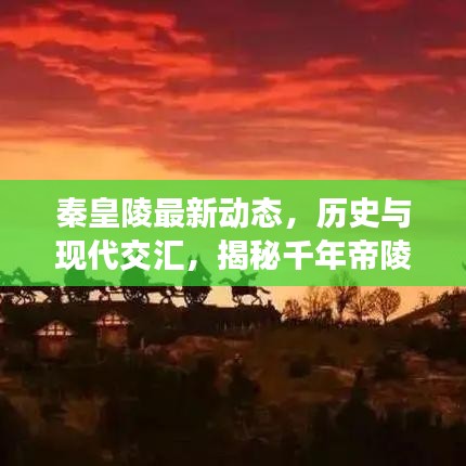 秦皇陵最新动态，历史与现代交汇，揭秘千年帝陵新闻头条