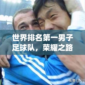 世界排名第一男子足球队，荣耀之路背后的传奇故事