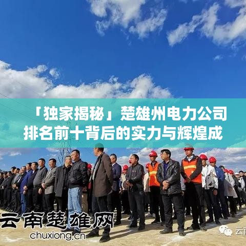 「独家揭秘」楚雄州电力公司排名前十背后的实力与辉煌成就！