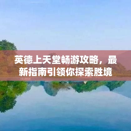 英德上天堂畅游攻略，最新指南引领你探索胜境