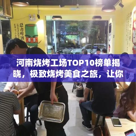 河南烧烤工场TOP10榜单揭晓，极致烧烤美食之旅，让你一吃难忘！