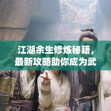 江湖余生修炼秘籍，最新攻略助你成为武林巅峰高手！