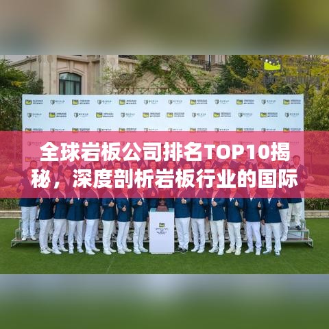 全球岩板公司排名TOP10揭秘，深度剖析岩板行业的国际领军企业