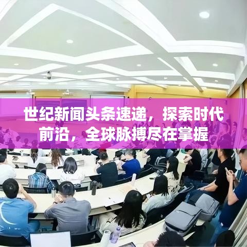 世纪新闻头条速递，探索时代前沿，全球脉搏尽在掌握