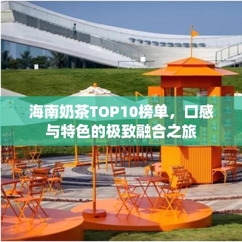 海南奶茶TOP10榜单，口感与特色的极致融合之旅