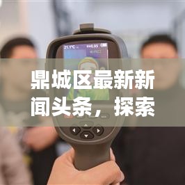 鼎城区最新新闻头条，探索鼎城发展新动态