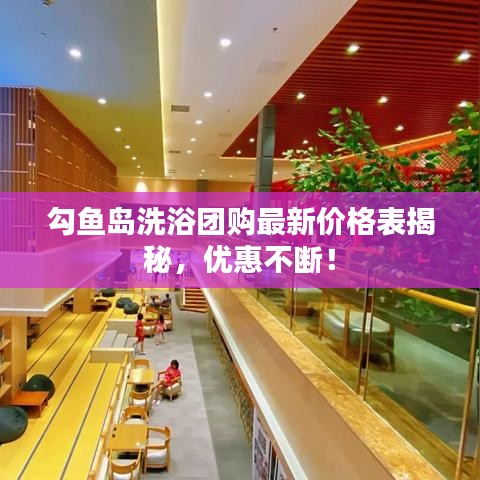 勾鱼岛洗浴团购最新价格表揭秘，优惠不断！