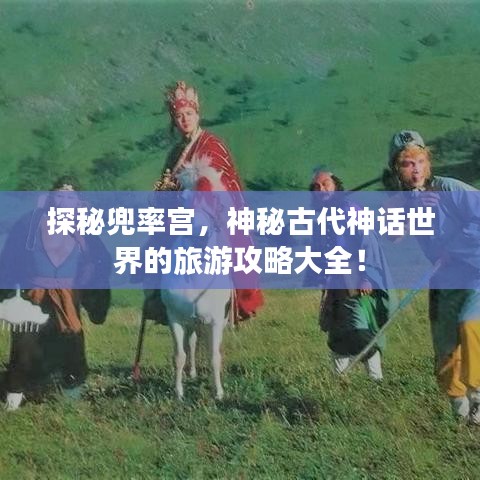 探秘兜率宫，神秘古代神话世界的旅游攻略大全！