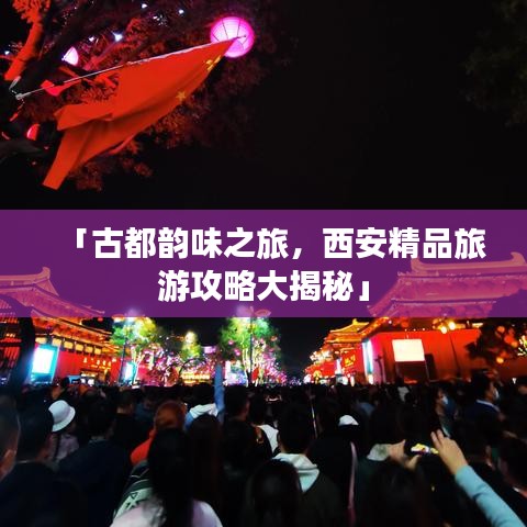 「古都韵味之旅，西安精品旅游攻略大揭秘」