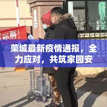 荣城最新疫情通报，全力应对，共筑家园安全防线