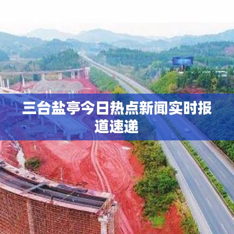 三台盐亭今日热点新闻实时报道速递